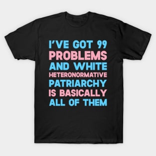 I've Got 99 Problems And White Heteronormative Patriarchy Is Basically All Of Them T-Shirt